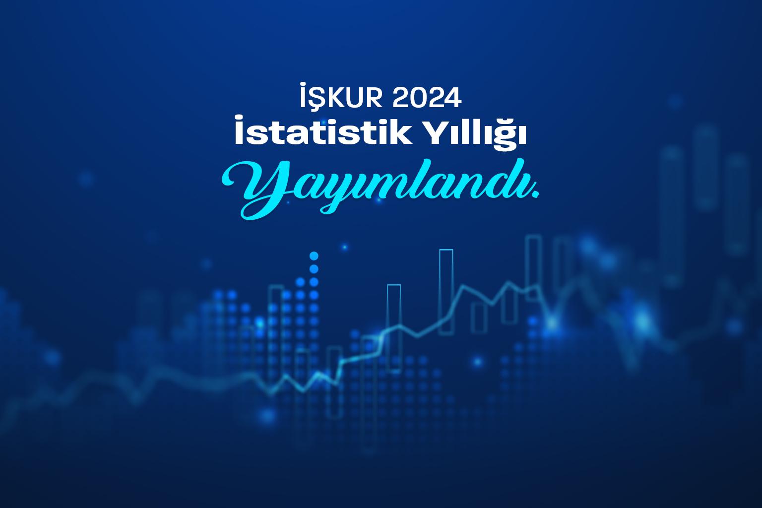 2024 İŞKUR İstatistik Yıllığı Yayımlandı